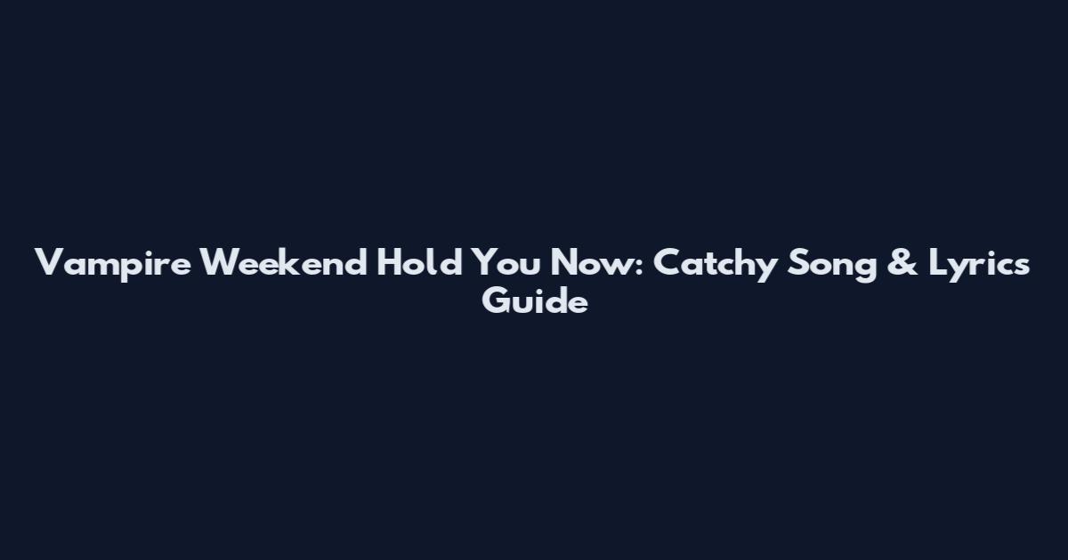 Vampire Weekend Hold You Now: Catchy Song & Lyrics Guide
