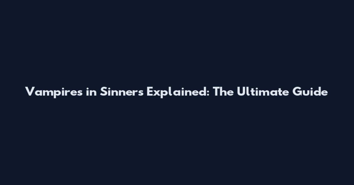 Vampires in Sinners Explained: The Ultimate Guide