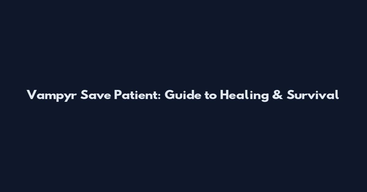 Vampyr Save Patient: Guide to Healing & Survival