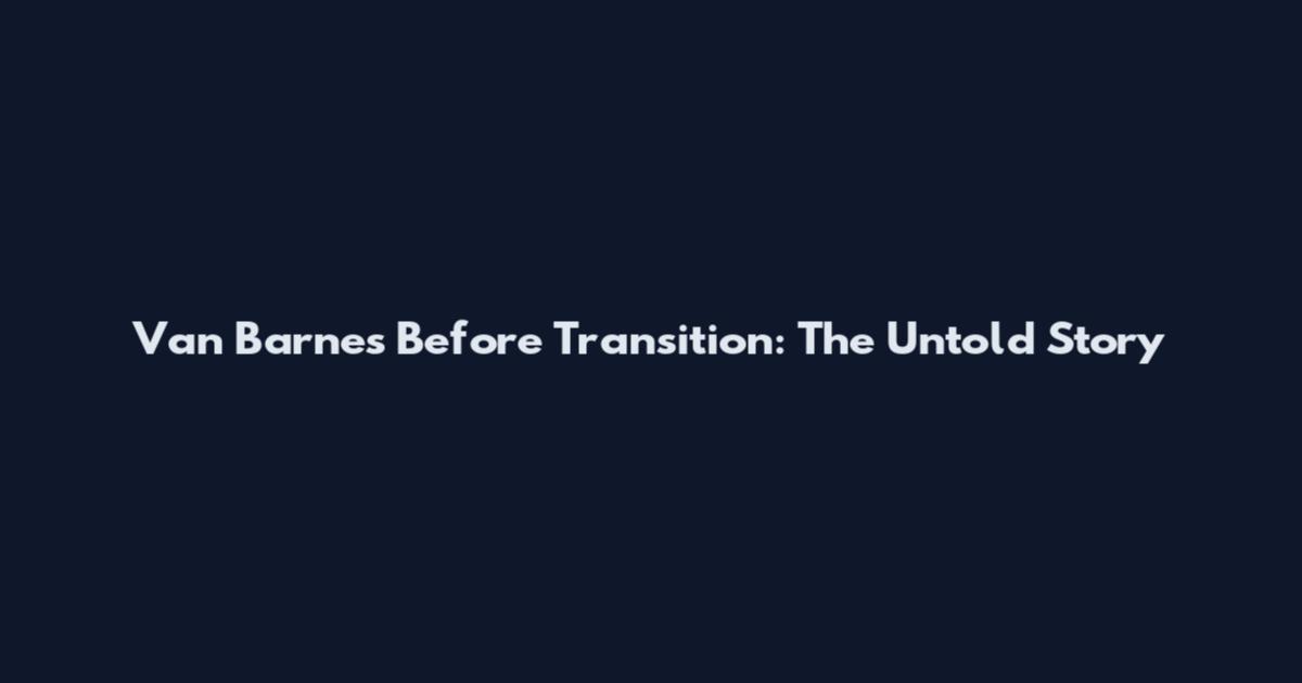 Van Barnes Before Transition: The Untold Story