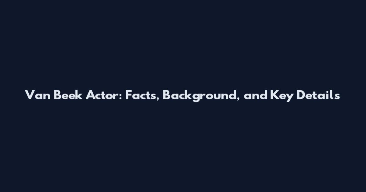 Van Beek Actor: Facts, Background, and Key Details