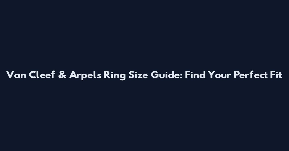 Van Cleef & Arpels Ring Size Guide: Find Your Perfect Fit