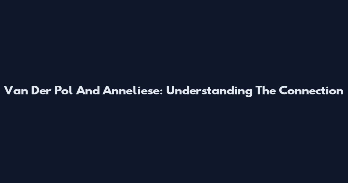 Van Der Pol And Anneliese: Understanding The Connection
