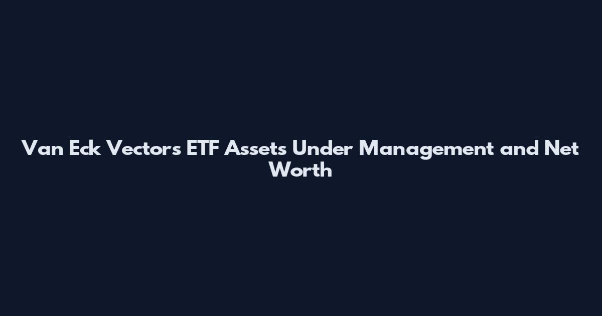 Van Eck Vectors ETF Assets Under Management and Net Worth