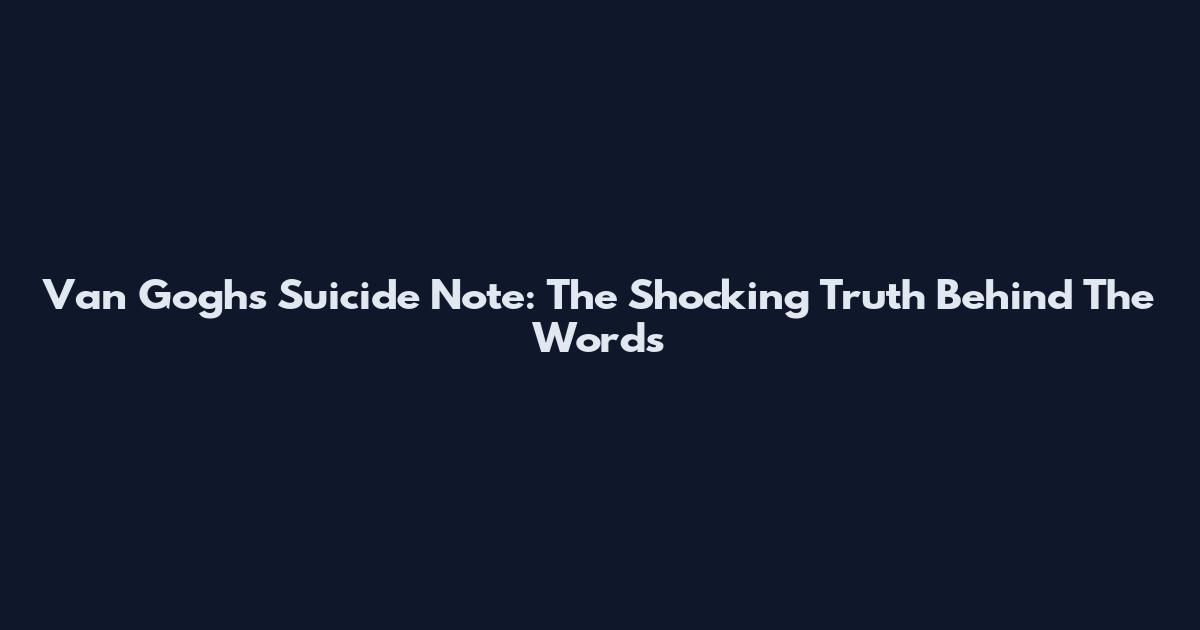 Van Gogh's Suicide Note: The Shocking Truth Behind The Words