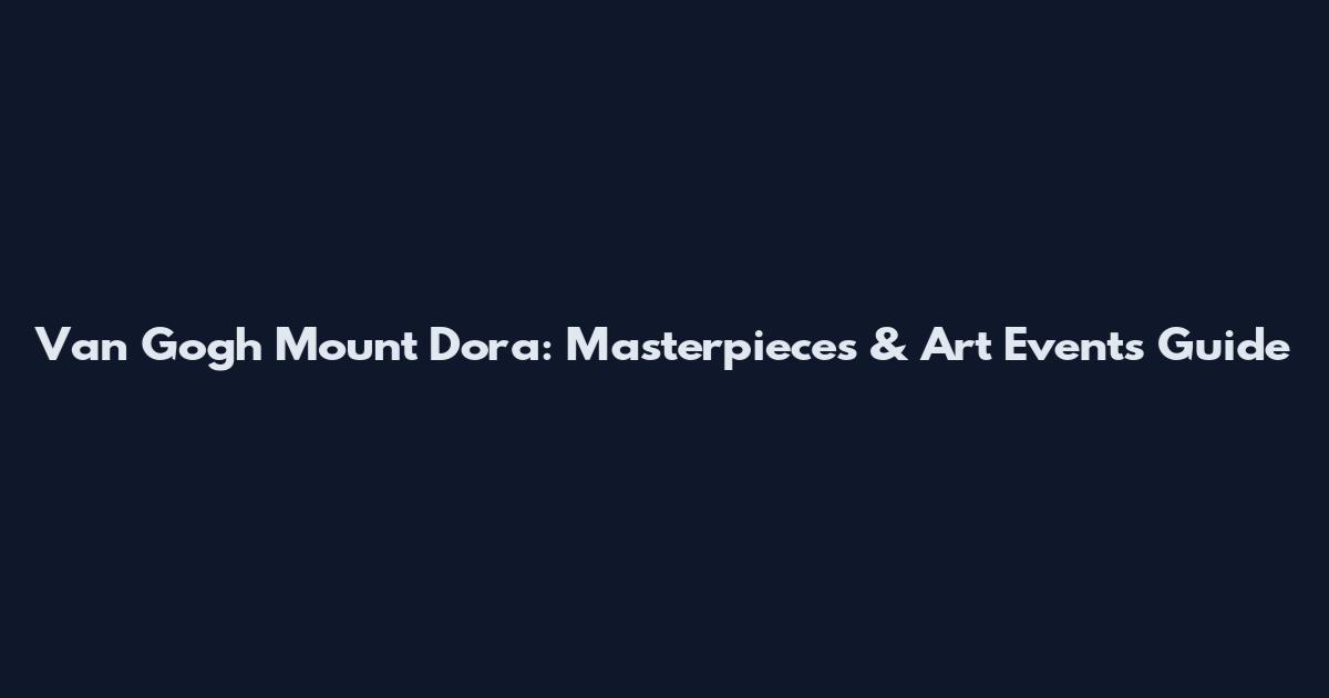 Van Gogh Mount Dora: Masterpieces & Art Events Guide