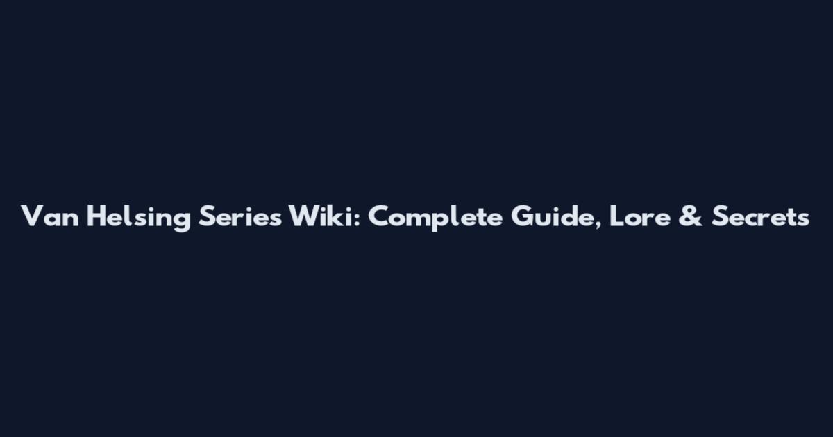 Van Helsing Series Wiki: Complete Guide, Lore & Secrets