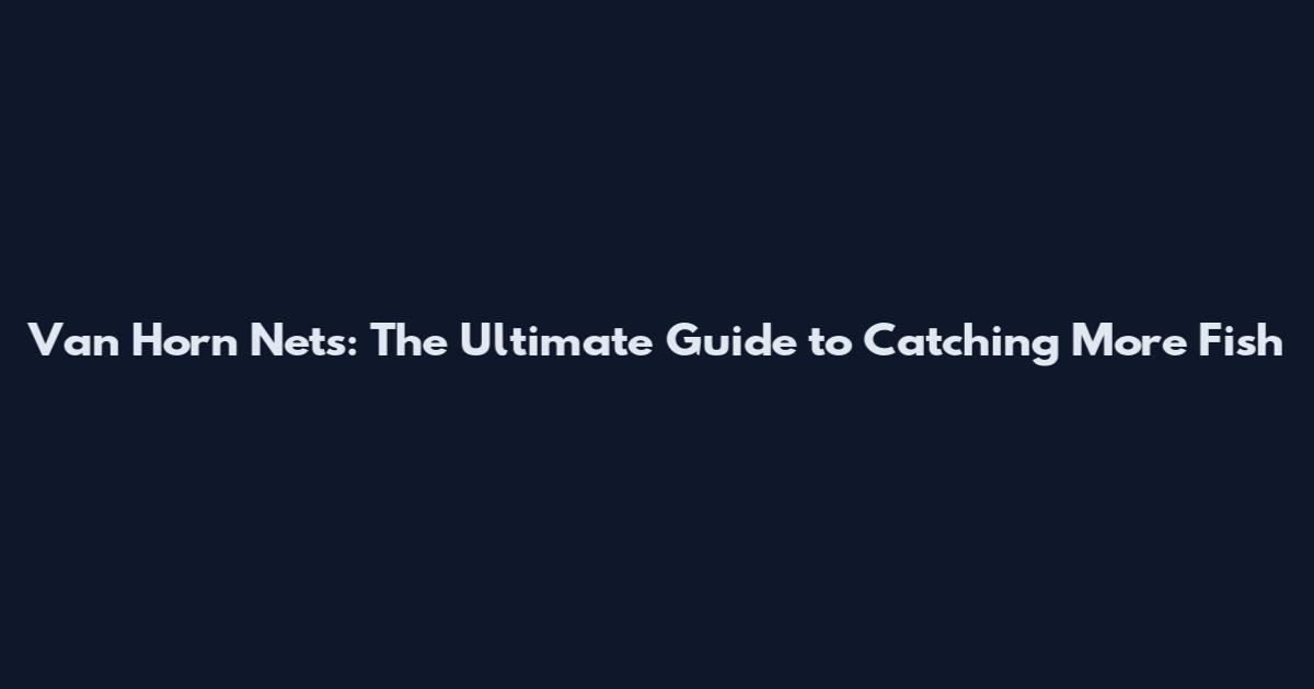 Van Horn Nets: The Ultimate Guide to Catching More Fish