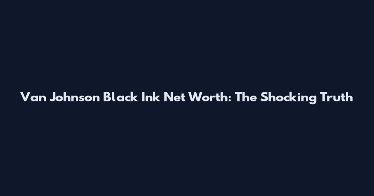 Van Johnson Black Ink Net Worth: The Shocking Truth