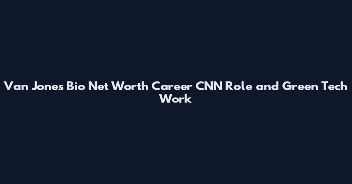 Van Jones Bio Net Worth Career CNN Role and Green Tech Work