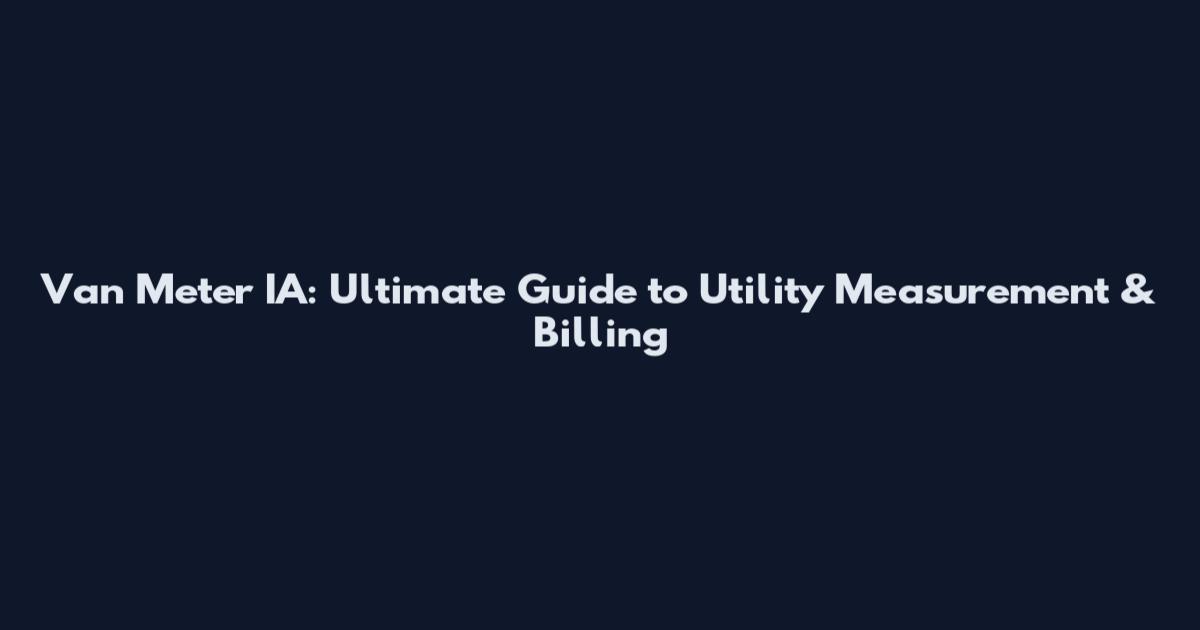 Van Meter IA: Ultimate Guide to Utility Measurement & Billing