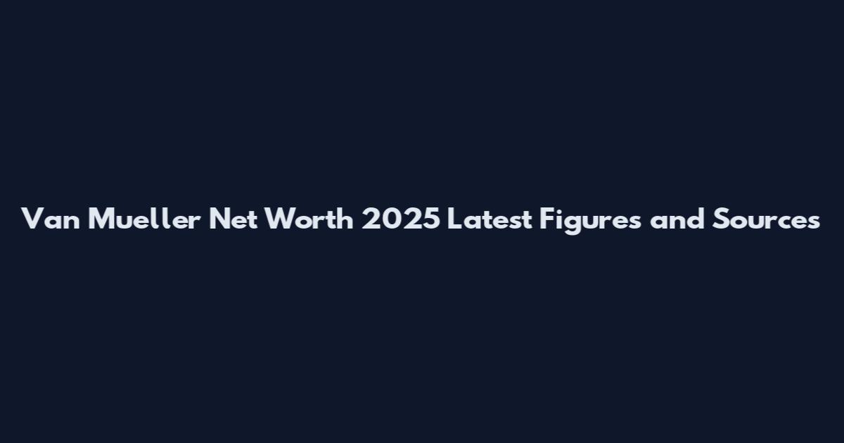 Van Mueller Net Worth 2025 Latest Figures and Sources
