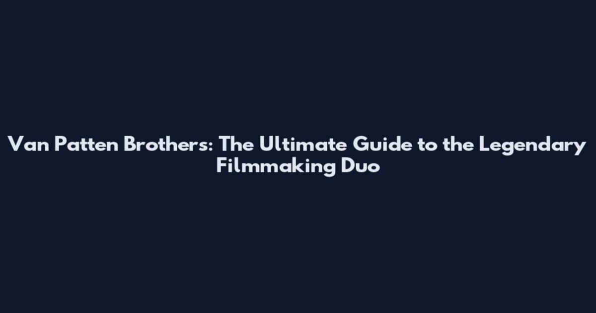 Van Patten Brothers: The Ultimate Guide to the Legendary Filmmaking Duo