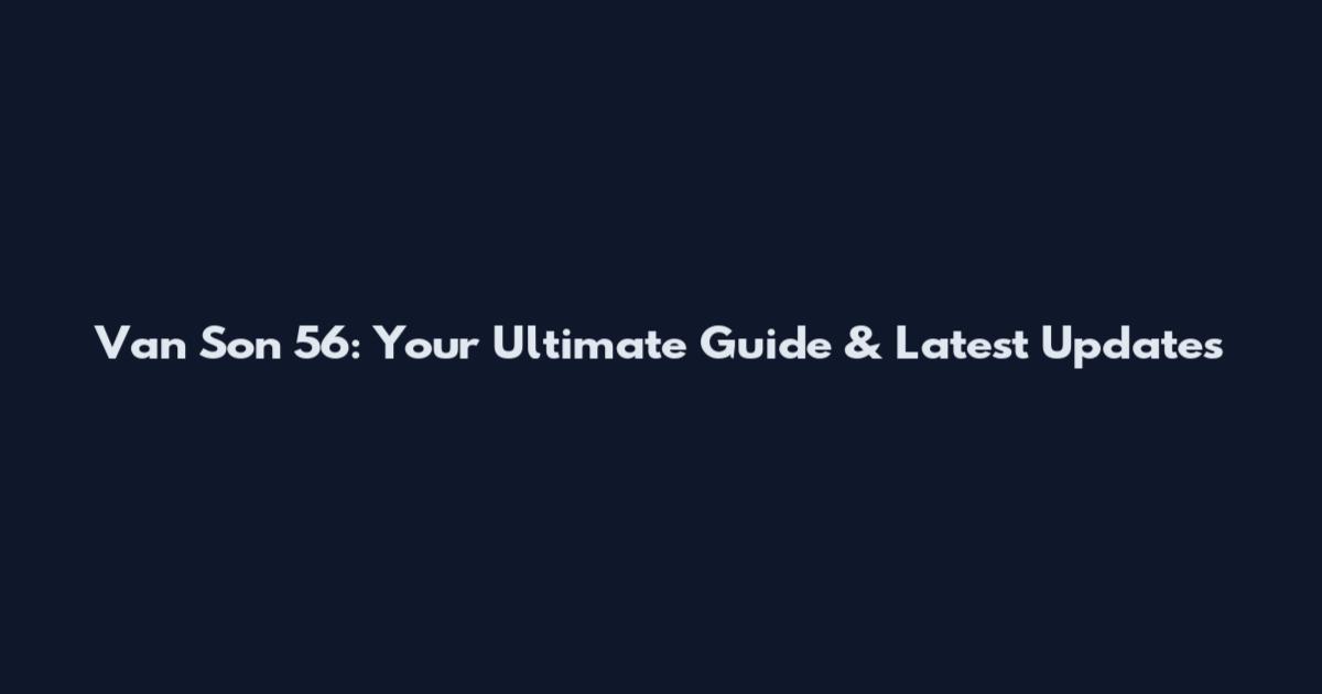 Van Son 56: Your Ultimate Guide & Latest Updates