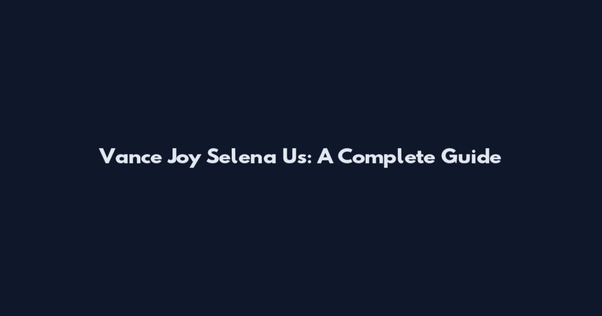 Vance Joy Selena Us: A Complete Guide