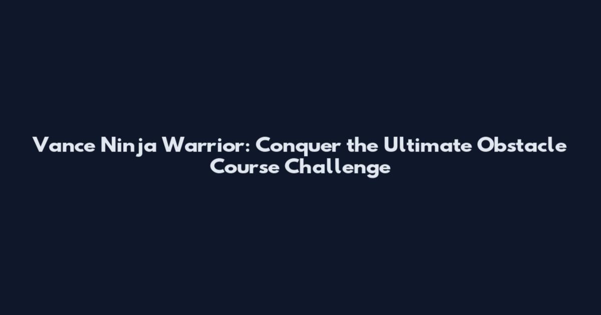 Vance Ninja Warrior: Conquer the Ultimate Obstacle Course Challenge