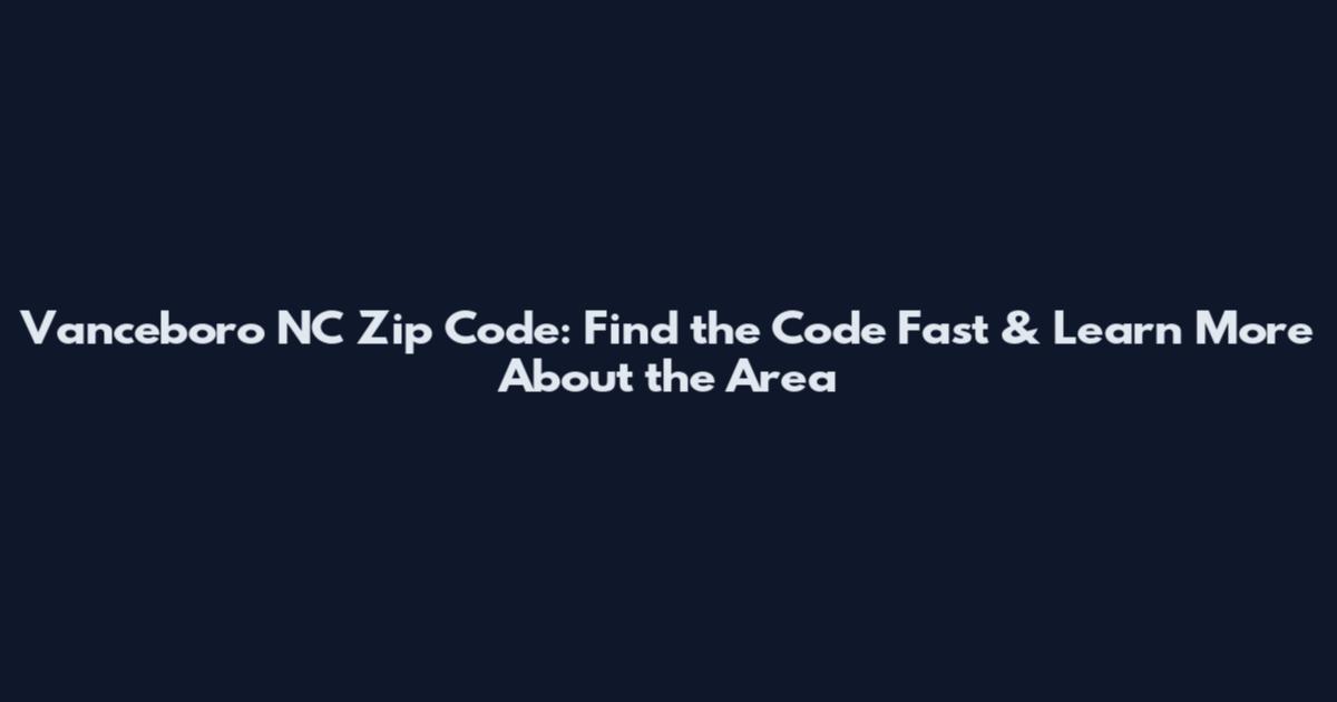 Vanceboro NC Zip Code: Find the Code Fast & Learn More About the Area