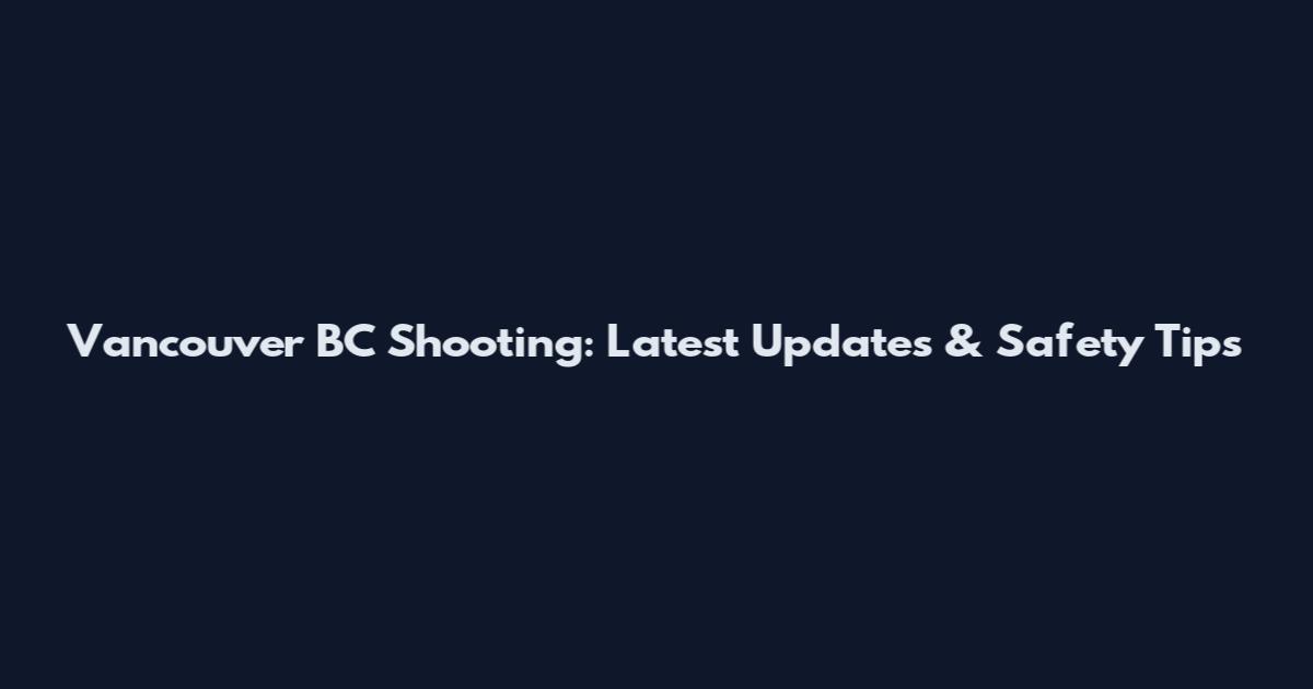 Vancouver BC Shooting: Latest Updates & Safety Tips