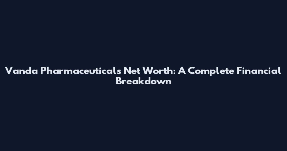 Vanda Pharmaceuticals Net Worth: A Complete Financial Breakdown