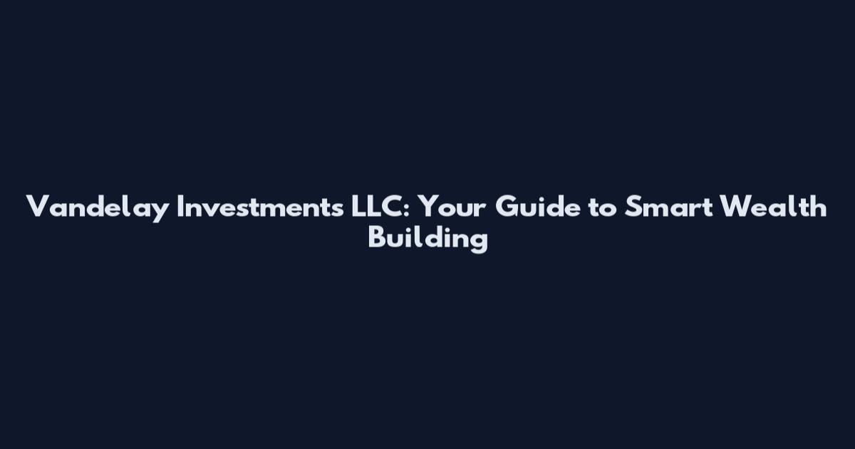 Vandelay Investments LLC: Your Guide to Smart Wealth Building
