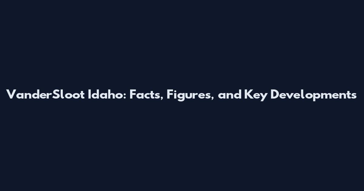 VanderSloot Idaho: Facts, Figures, and Key Developments