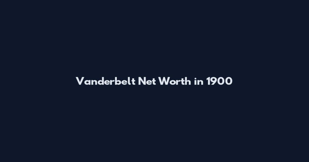 Vanderbelt Net Worth in 1900