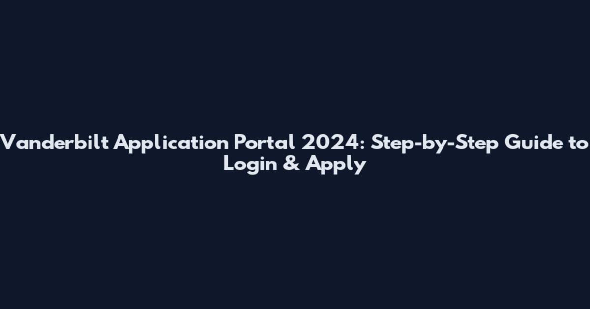 Vanderbilt Application Portal 2024: Step-by-Step Guide to Login & Apply