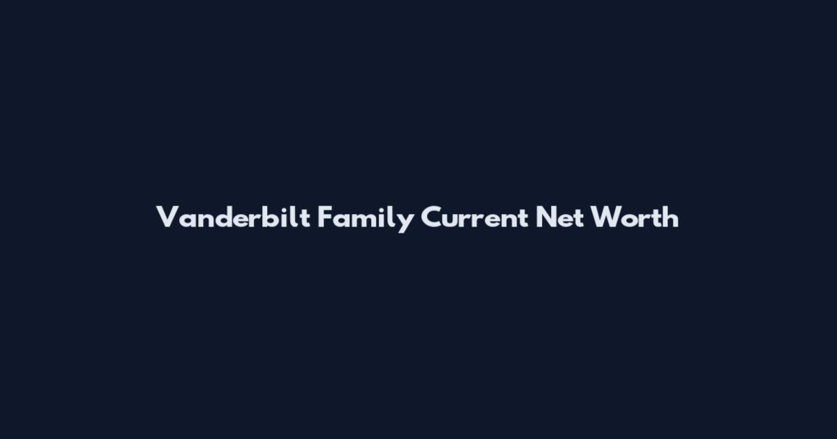 Vanderbilt Family Current Net Worth