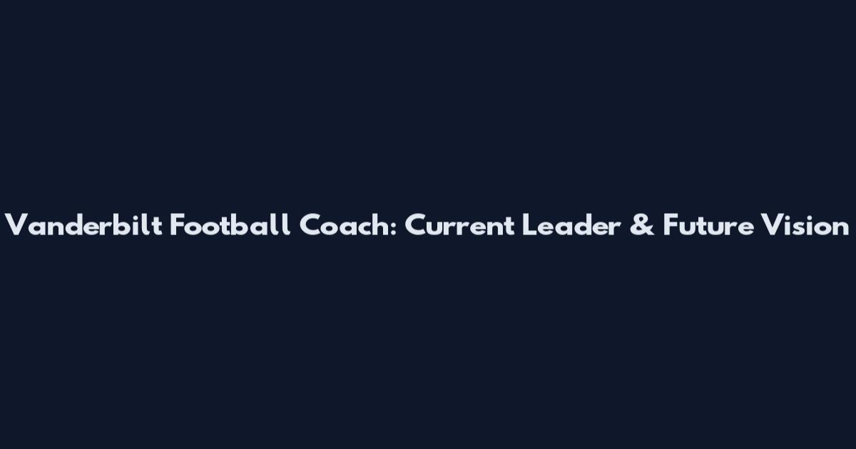 Vanderbilt Football Coach: Current Leader & Future Vision
