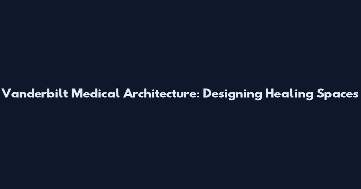 Vanderbilt Medical Architecture: Designing Healing Spaces