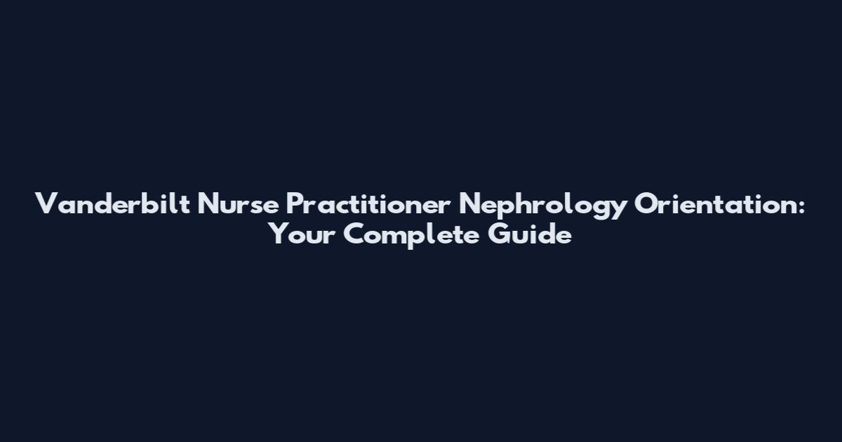 Vanderbilt Nurse Practitioner Nephrology Orientation: Your Complete Guide