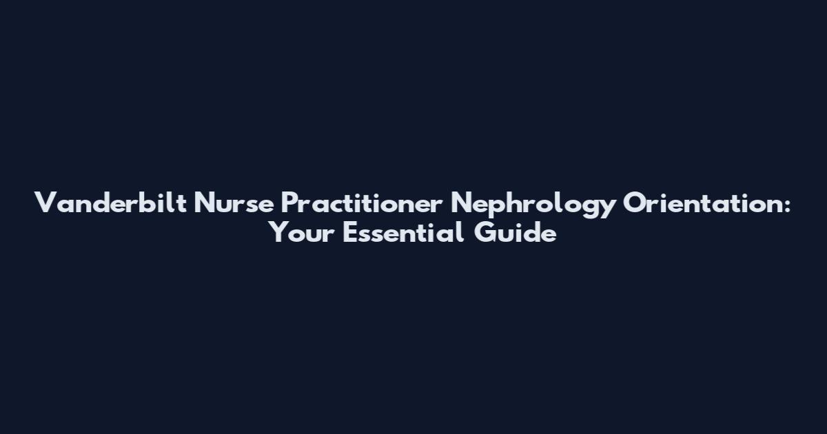 Vanderbilt Nurse Practitioner Nephrology Orientation: Your Essential Guide