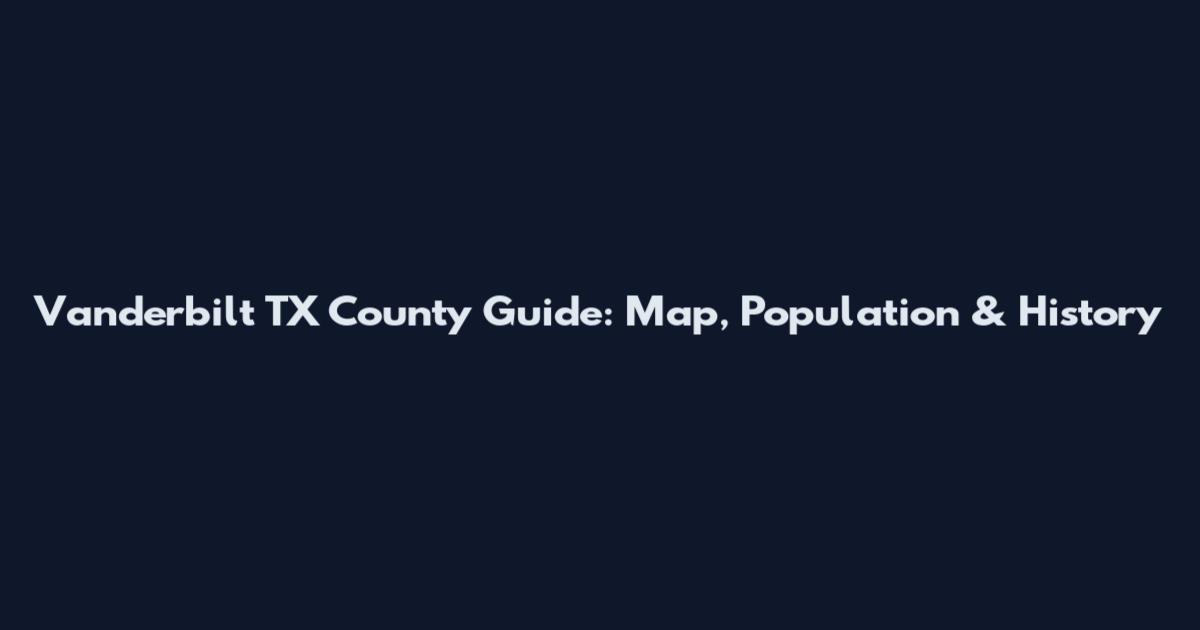 Vanderbilt TX County Guide: Map, Population & History
