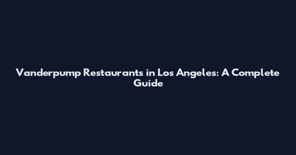 Vanderpump Restaurants in Los Angeles: A Complete Guide