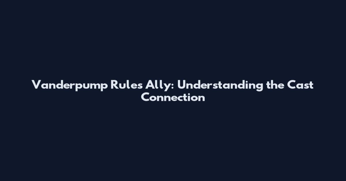 Vanderpump Rules Ally: Understanding the Cast Connection