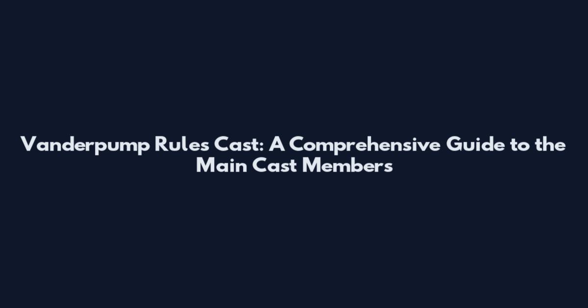 Vanderpump Rules Cast: A Comprehensive Guide to the Main Cast Members