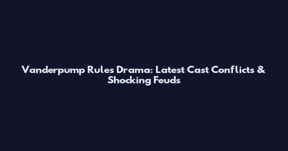 Vanderpump Rules Drama: Latest Cast Conflicts & Shocking Feuds