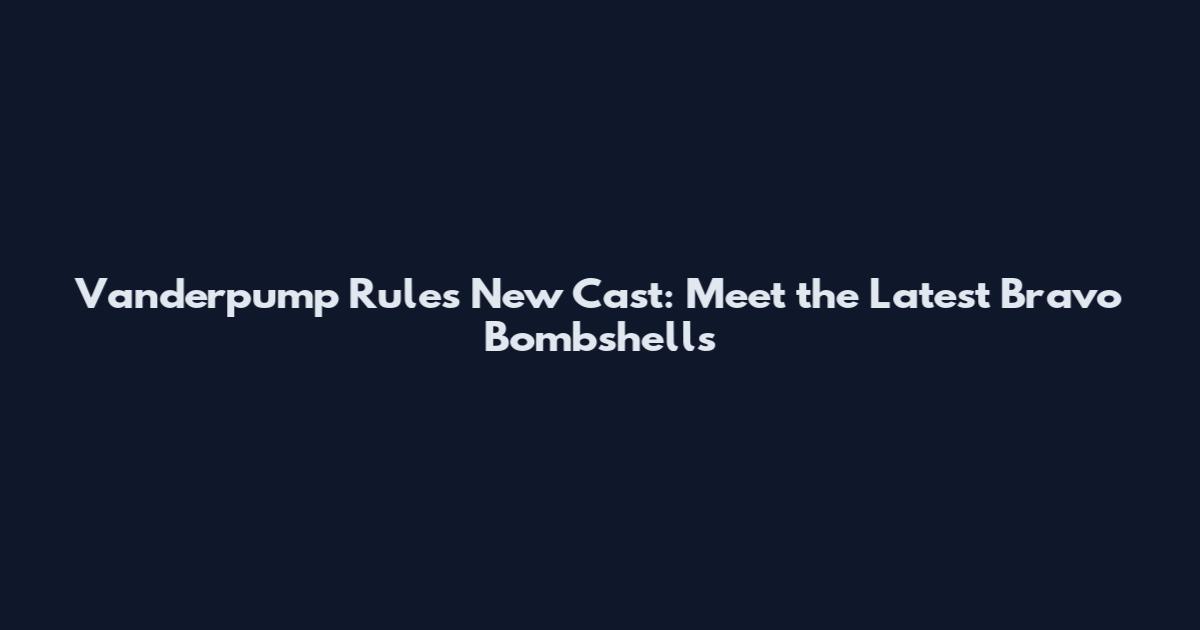 Vanderpump Rules New Cast: Meet the Latest Bravo Bombshells