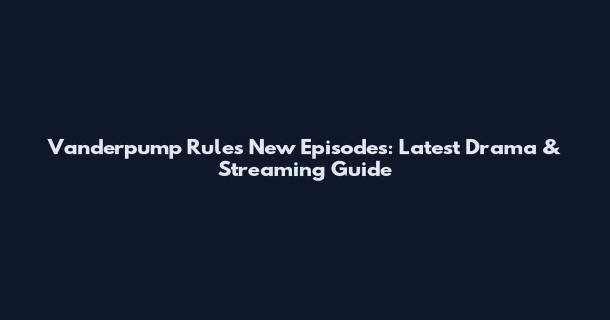 Vanderpump Rules New Episodes: Latest Drama & Streaming Guide