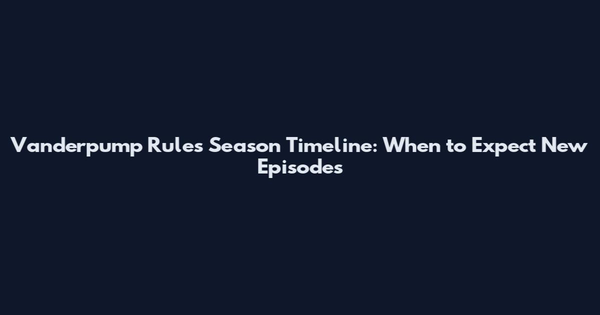 Vanderpump Rules Season Timeline: When to Expect New Episodes