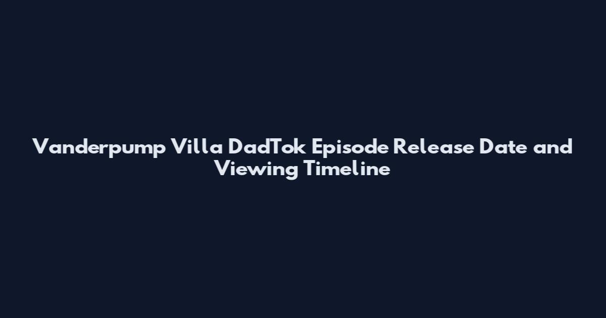 Vanderpump Villa DadTok Episode Release Date and Viewing Timeline