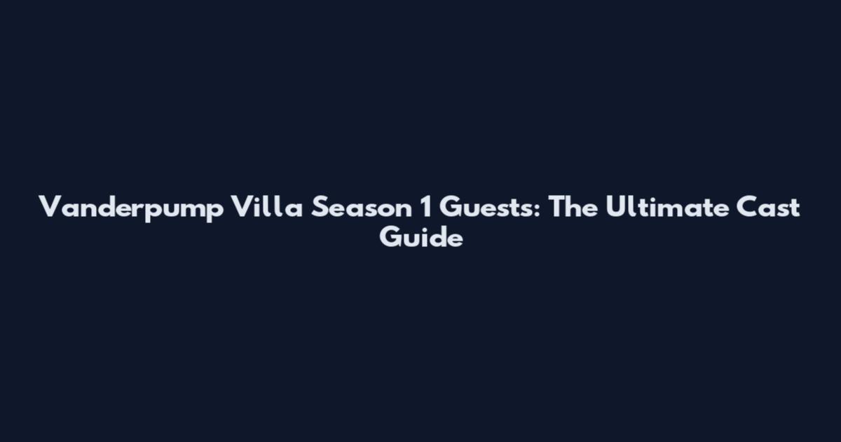 Vanderpump Villa Season 1 Guests: The Ultimate Cast Guide