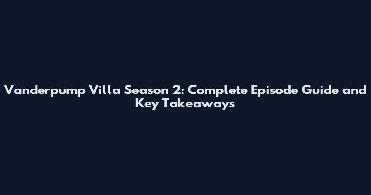 Vanderpump Villa Season 2: Complete Episode Guide and Key Takeaways