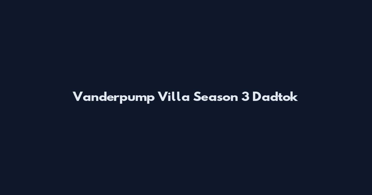 Vanderpump Villa Season 3 Dadtok