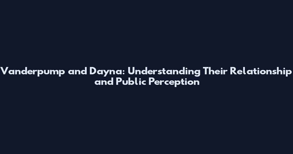 Vanderpump and Dayna: Understanding Their Relationship and Public Perception