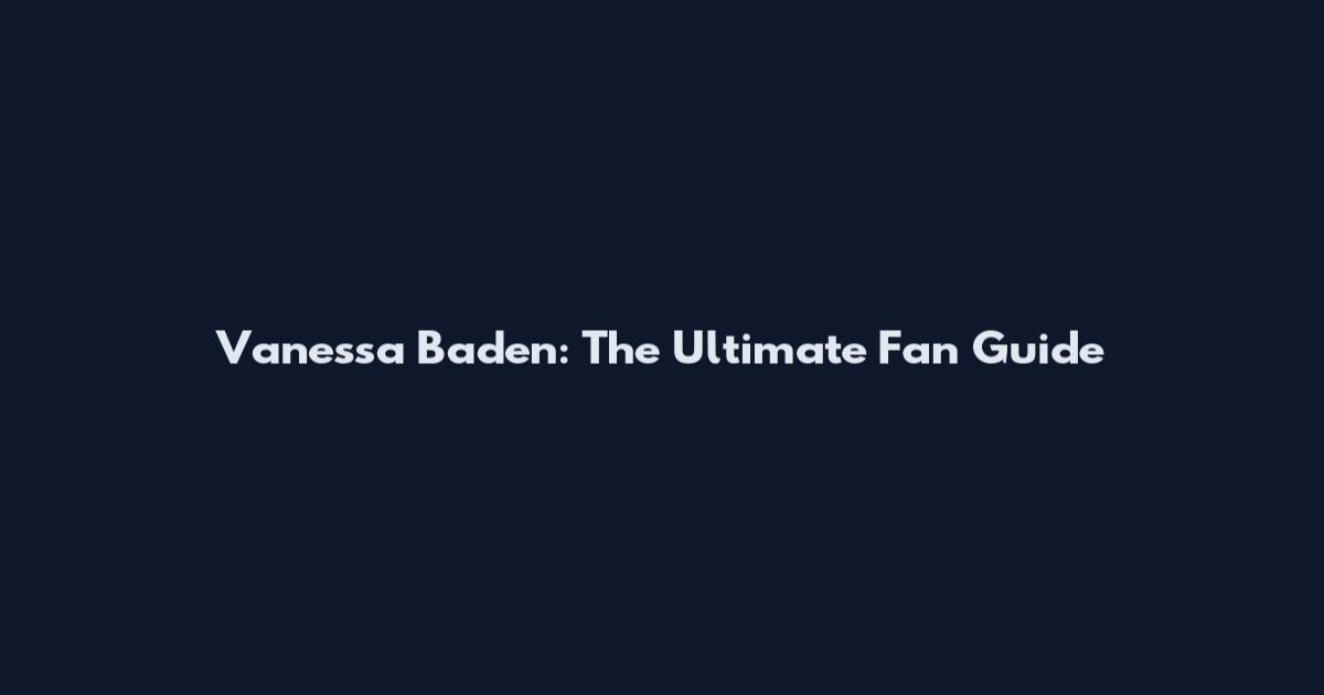 Vanessa Baden: The Ultimate Fan Guide