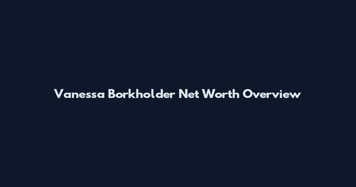 Vanessa Borkholder Net Worth Overview