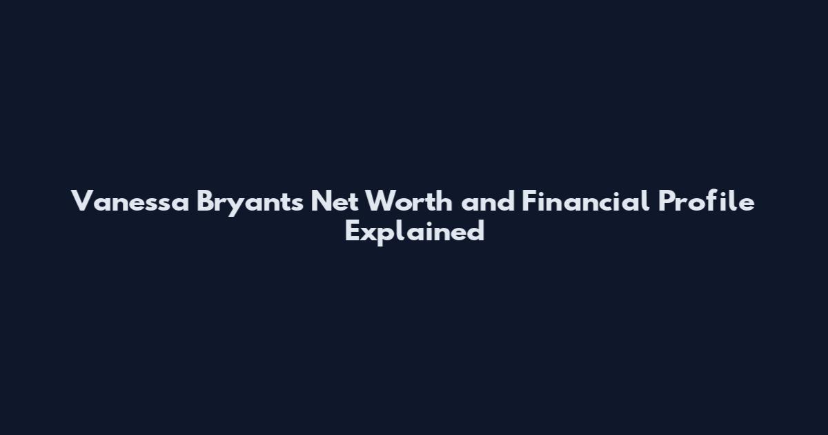 Vanessa Bryant's Net Worth and Financial Profile Explained
