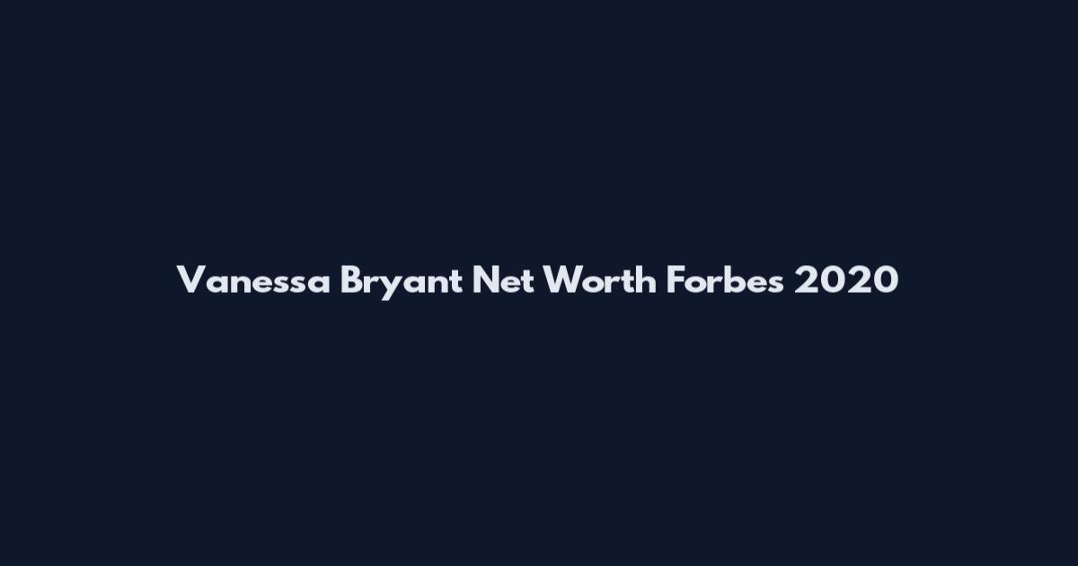 Vanessa Bryant Net Worth Forbes 2020
