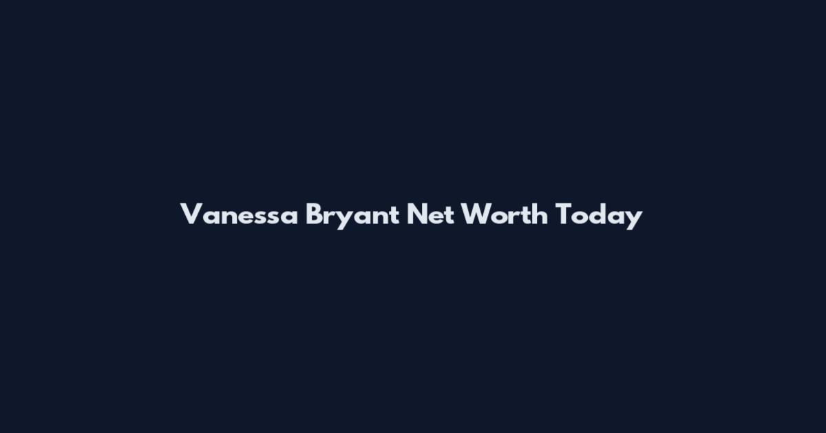 Vanessa Bryant Net Worth Today